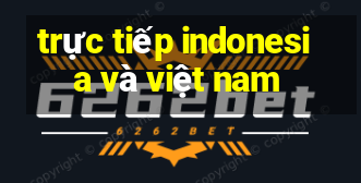 trực tiếp indonesia và việt nam