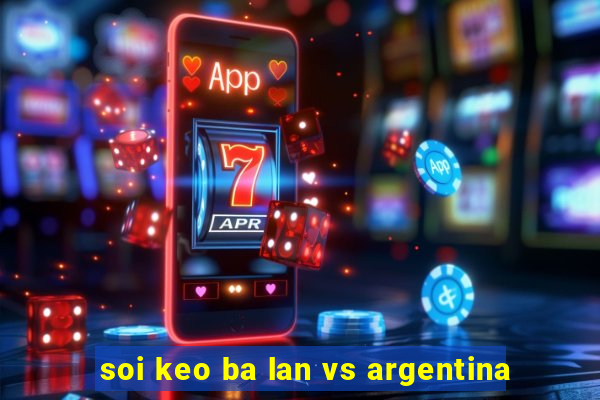 soi keo ba lan vs argentina