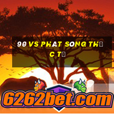 90 vs phát sóng thực tế