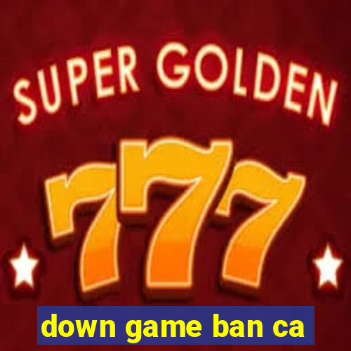 down game ban ca