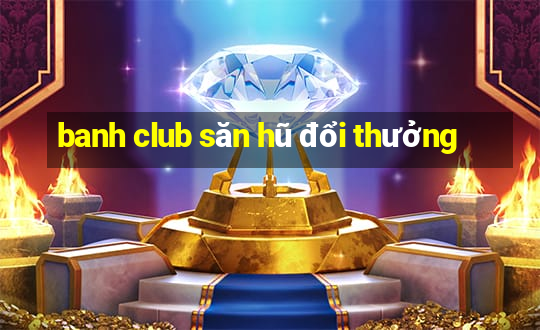 banh club săn hũ đổi thưởng