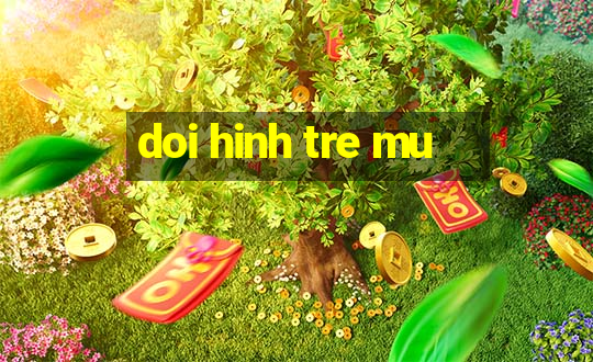 doi hinh tre mu