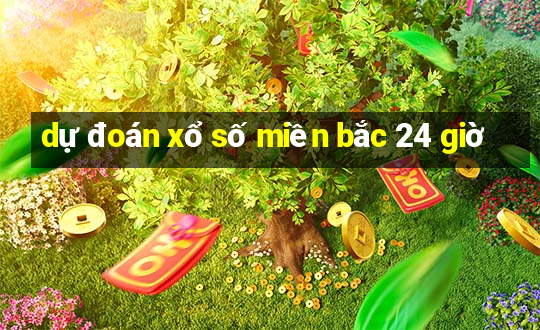 dự đoán xổ số miền bắc 24 giờ