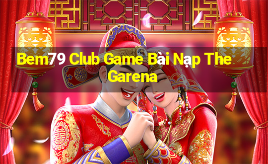 Bem79 Club Game Bài Nạp The Garena