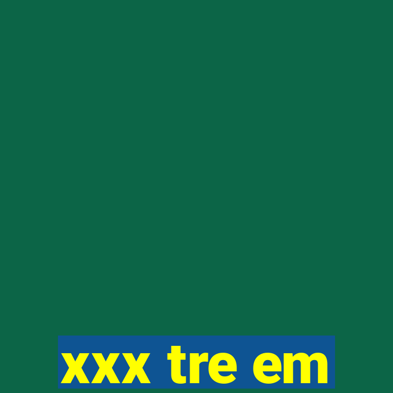 xxx tre em