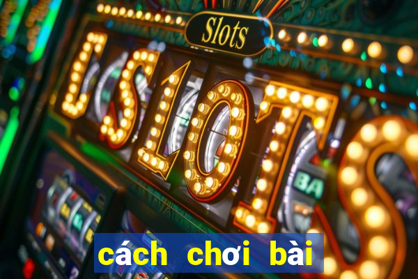 cách chơi bài tiến lên hay nhất