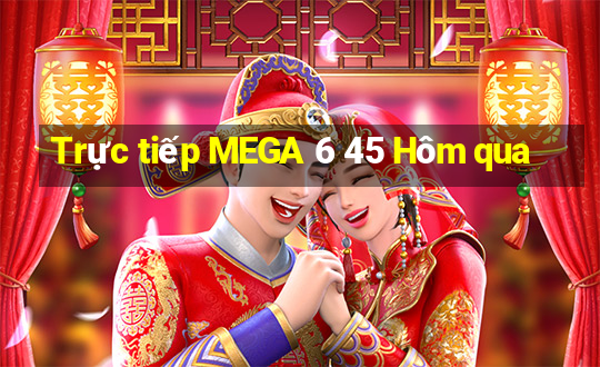 Trực tiếp MEGA 6 45 Hôm qua