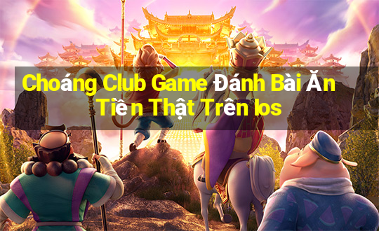 Choáng Club Game Đánh Bài Ăn Tiền Thật Trên Ios