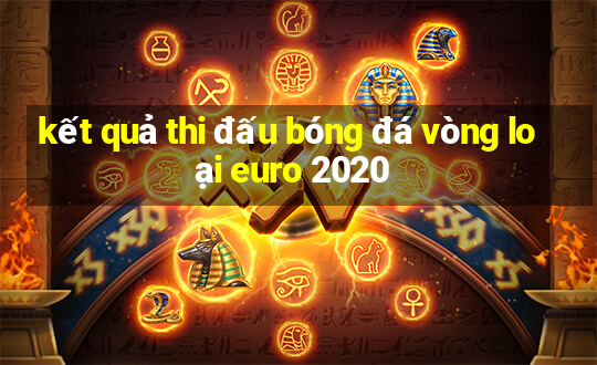 kết quả thi đấu bóng đá vòng loại euro 2020