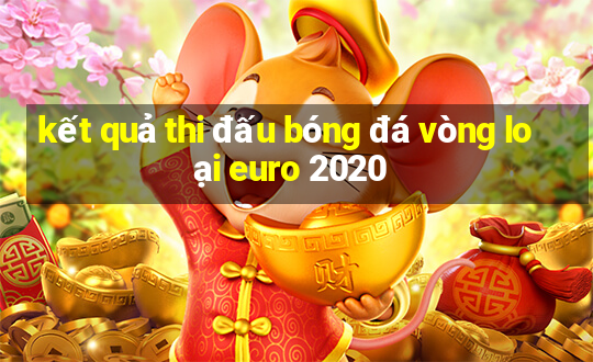 kết quả thi đấu bóng đá vòng loại euro 2020