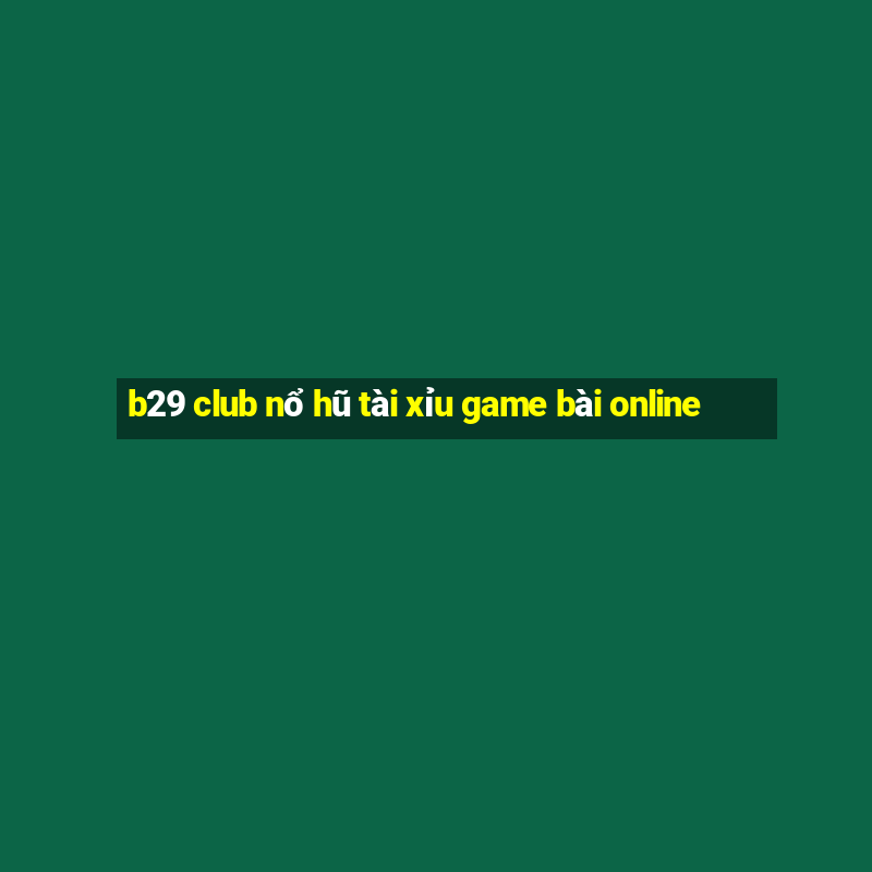 b29 club nổ hũ tài xỉu game bài online