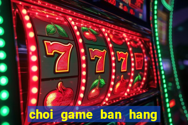 choi game ban hang nau an