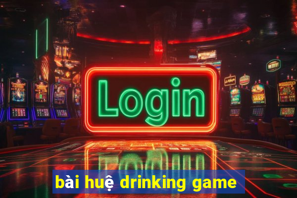 bài huệ drinking game