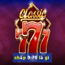 chấp 0.75 là gì