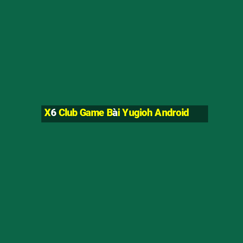 X6 Club Game Bài Yugioh Android