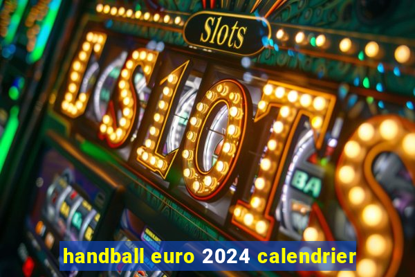 handball euro 2024 calendrier