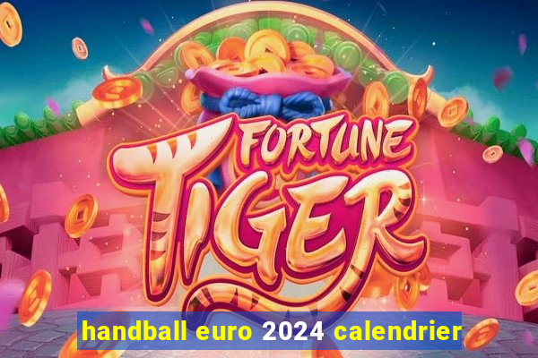 handball euro 2024 calendrier