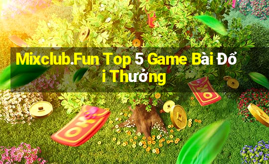 Mixclub.Fun Top 5 Game Bài Đổi Thưởng