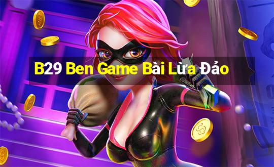 B29 Ben Game Bài Lừa Đảo