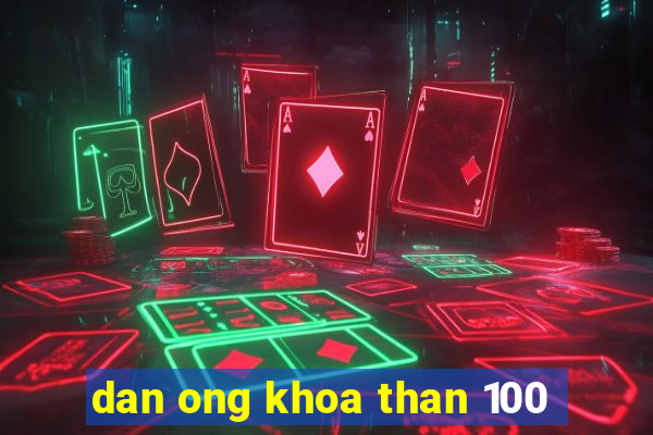 dan ong khoa than 100