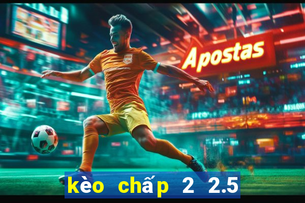 kèo chấp 2 2.5 là gì