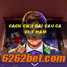 cách chơi bài câu cá việt nam