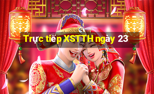 Trực tiếp XSTTH ngày 23