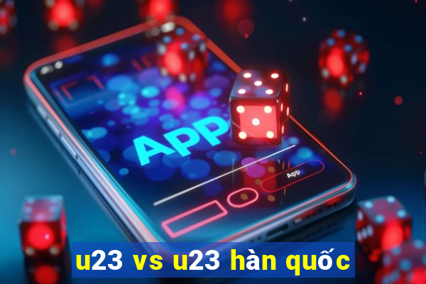 u23 vs u23 hàn quốc