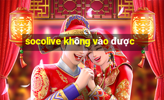 socolive không vào được