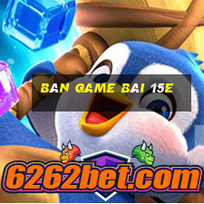 Bàn game bài 15e