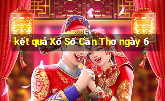 kết quả Xổ Số Cần Thơ ngày 6