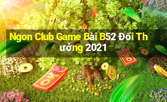 Ngon Club Game Bài B52 Đổi Thưởng 2021