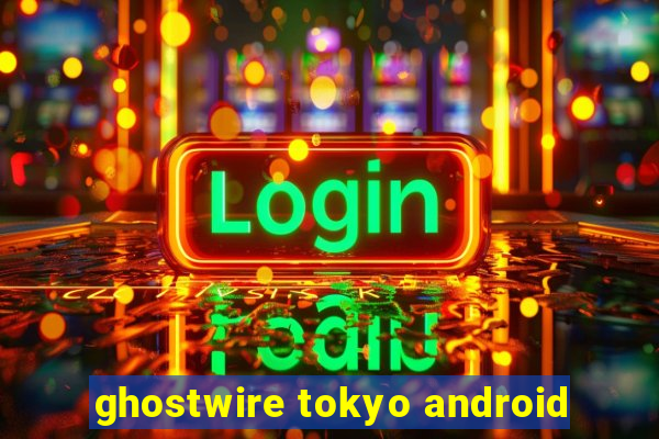 ghostwire tokyo android