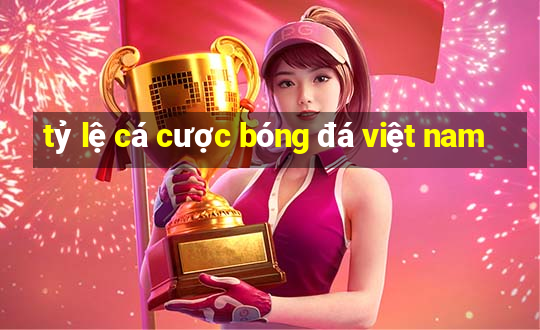 tỷ lệ cá cược bóng đá việt nam