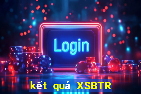 kết quả XSBTR ngày 20