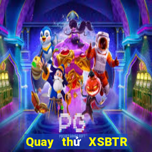 Quay thử XSBTR Thứ 5