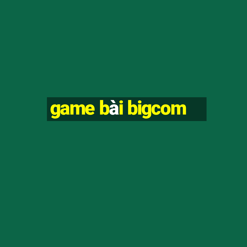 game bài bigcom