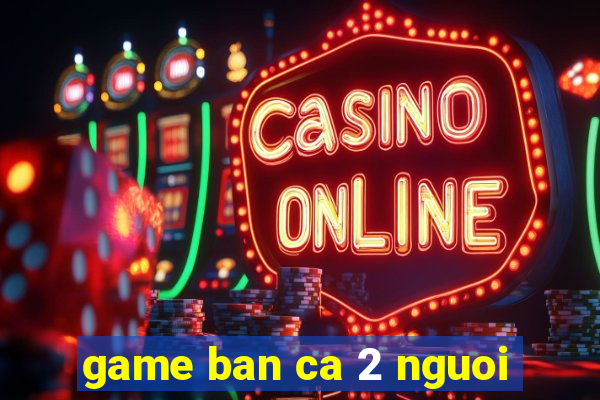 game ban ca 2 nguoi