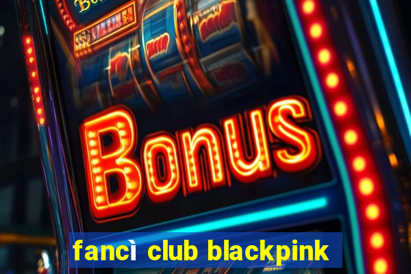 fancì club blackpink