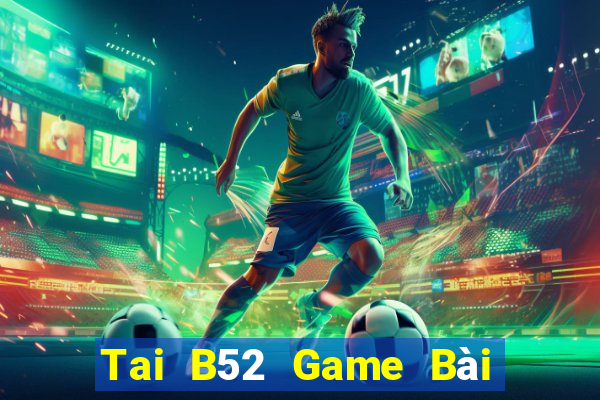 Tai B52 Game Bài Rút Tiền Uy Tín