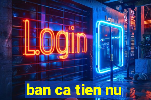 ban ca tien nu