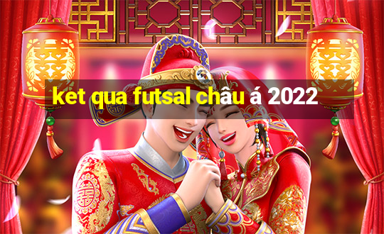 ket qua futsal châu á 2022