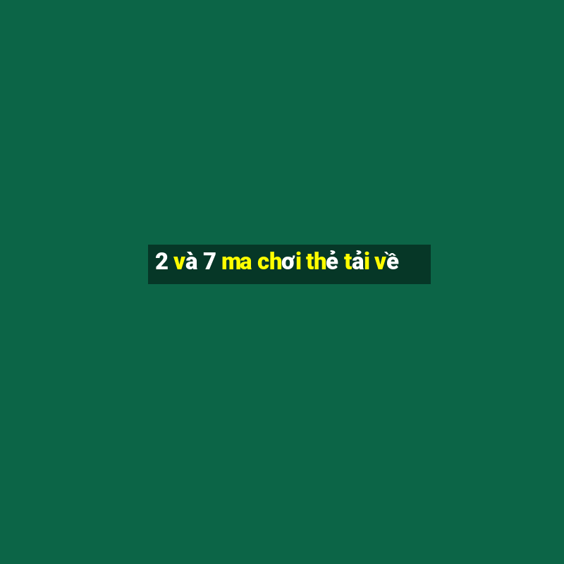 2 và 7 ma chơi thẻ tải về