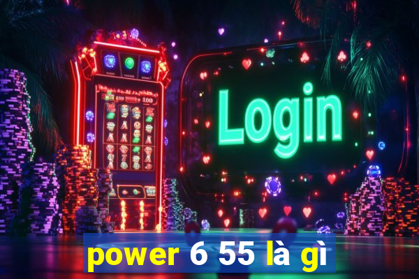 power 6 55 là gì