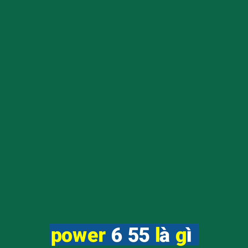 power 6 55 là gì