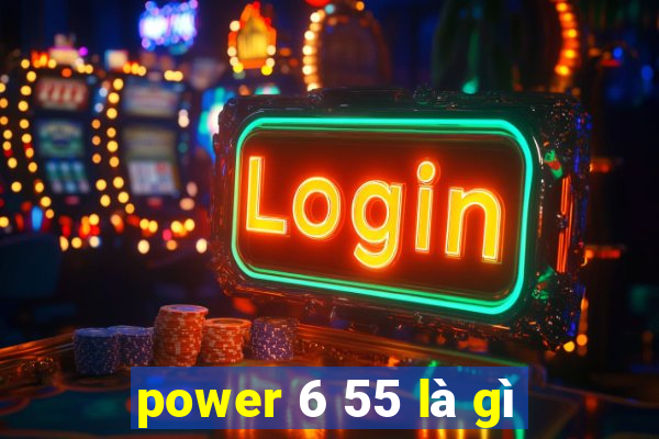 power 6 55 là gì