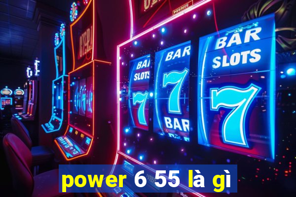 power 6 55 là gì