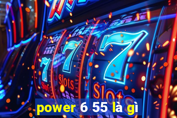 power 6 55 là gì