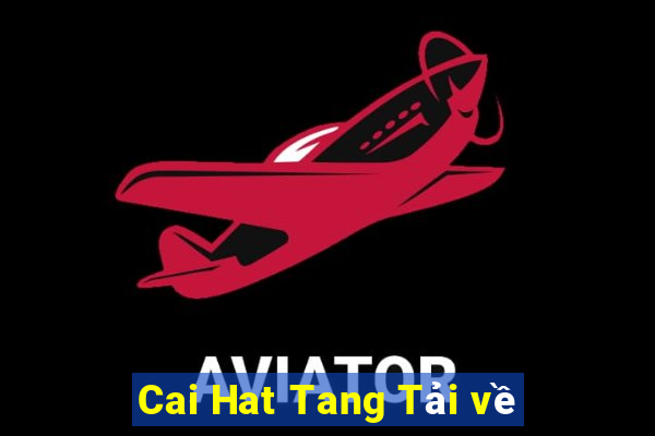 Cai Hat Tang Tải về