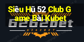 Siêu Hũ 52 Club Game Bài Kubet